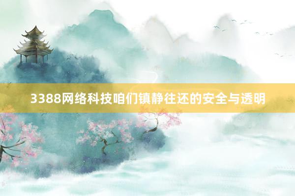 3388网络科技咱们镇静往还的安全与透明