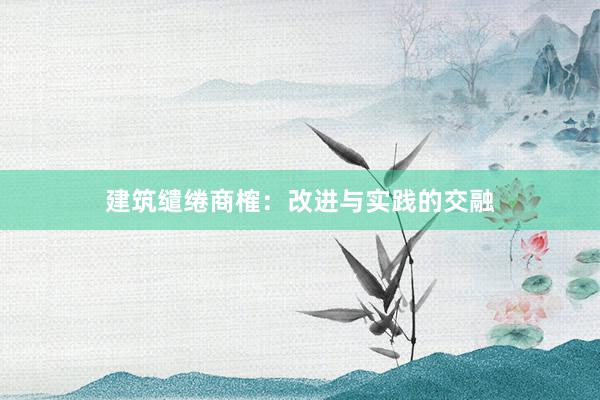 建筑缱绻商榷：改进与实践的交融