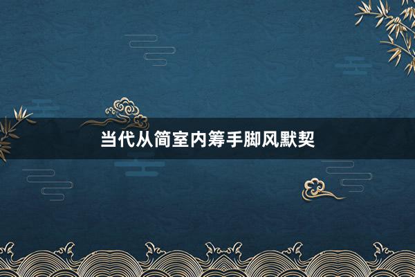 当代从简室内筹手脚风默契