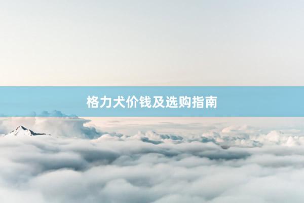 格力犬价钱及选购指南