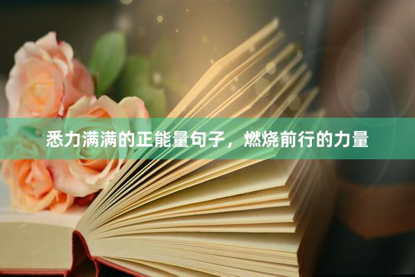 悉力满满的正能量句子，燃烧前行的力量